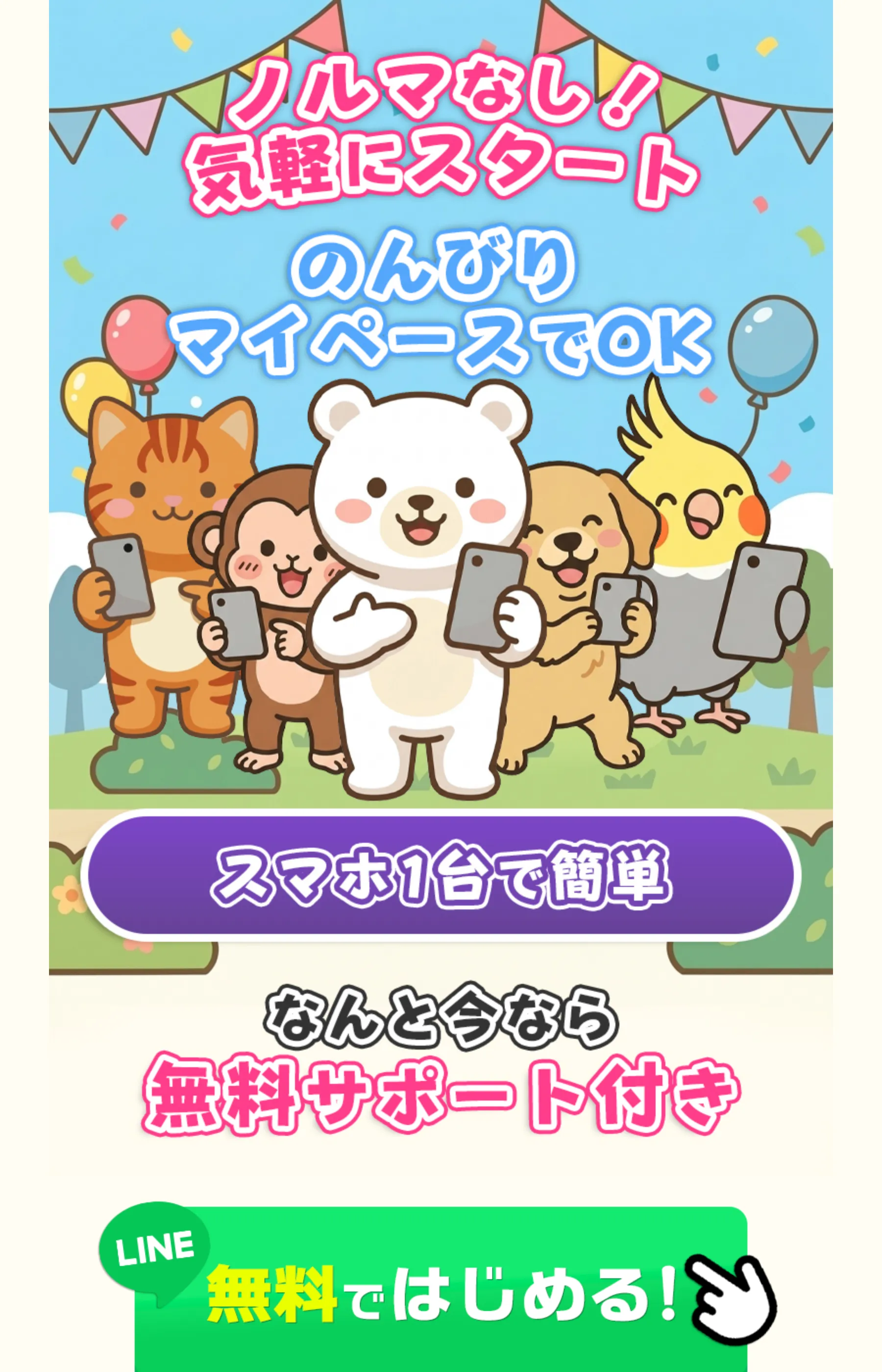 動物キャラクターと「ノルマなし！気軽にスタート」「のんびりマイペースでOK」「スマホ1台で簡単」の訴求、そして「無料ではじめる！」のLINE登録ボタンが並ぶLP